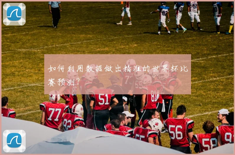 如何利用数据做出精准的世界杯比赛预测?
