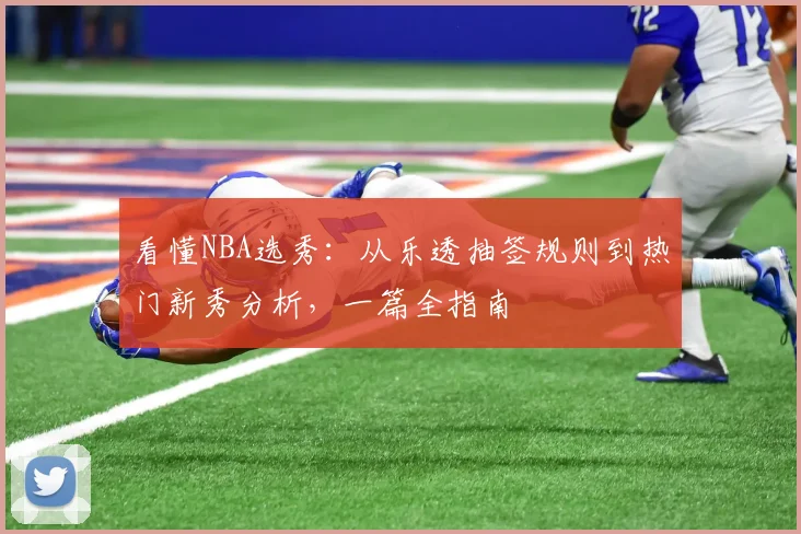 看懂NBA选秀:从乐透抽签规则到热门新秀分析,一篇全指南