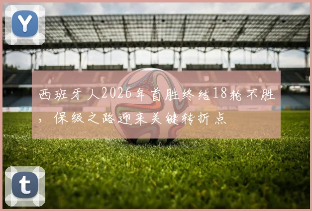 西班牙人2026年首胜终结18轮不胜，保级之路迎来关键转折点