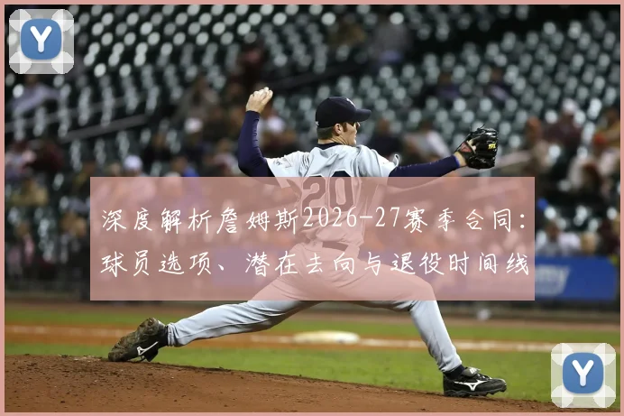 深度解析詹姆斯2026-27赛季合同:球员选项、潜在去向与退役时间线推测