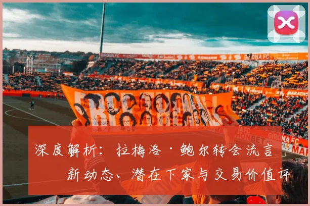 深度解析：拉梅洛·鲍尔转会流言最新动态、潜在下家与交易价值评估