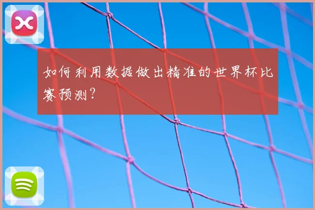 如何利用数据做出精准的世界杯比赛预测？