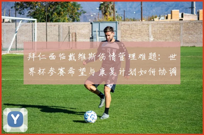 拜仁面临戴维斯伤情管理难题:世界杯参赛希望与康复计划如何协调
