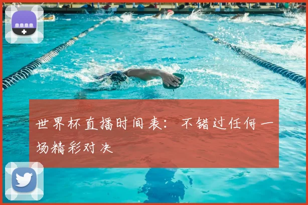 世界杯直播时间表：不错过任何一场精彩对决